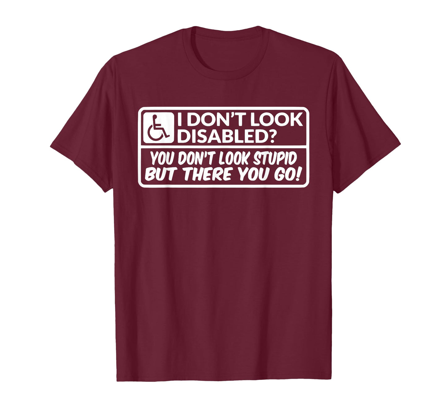 I Don't Look Disabled You Don't Look Stupid But There You Go T-Shirt