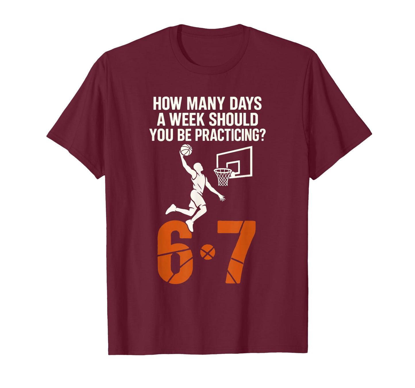 How Many Days A Week Should You Practice 6-7 Basketball 67 T-Shirt