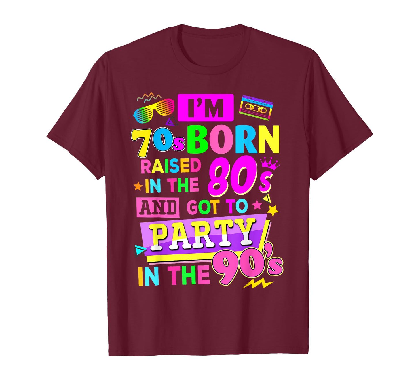 I'm 70s Born Raised In The 80s And Got To Party In The 90's T-Shirt