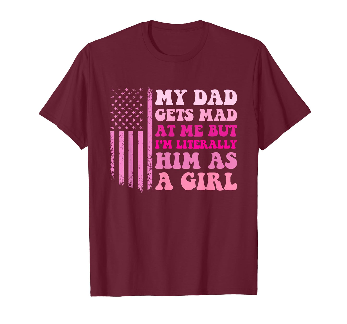 My Dad Gets Mad at Me But I'm Literally Him As A Girl T-Shirt