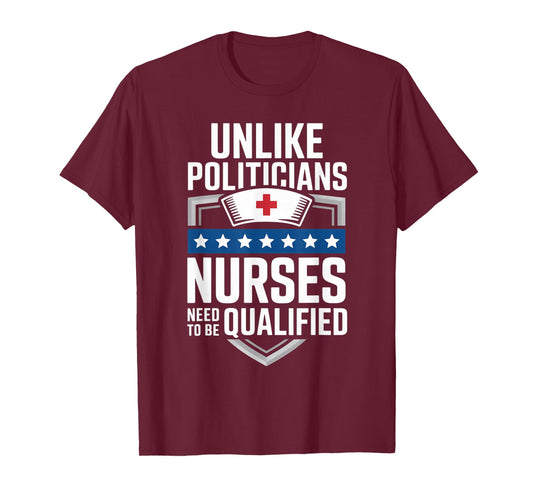 Unlike Politicians Nurses Need to Be Qualified Sarcasm Quote T-Shirt