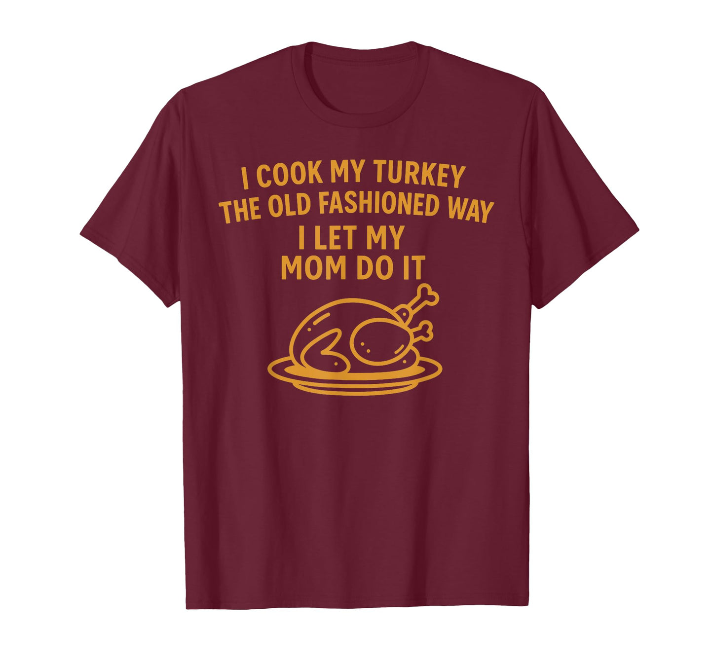 I Cook My Turkey The Old Fashioned Way I Let My Mom Do It T-Shirt