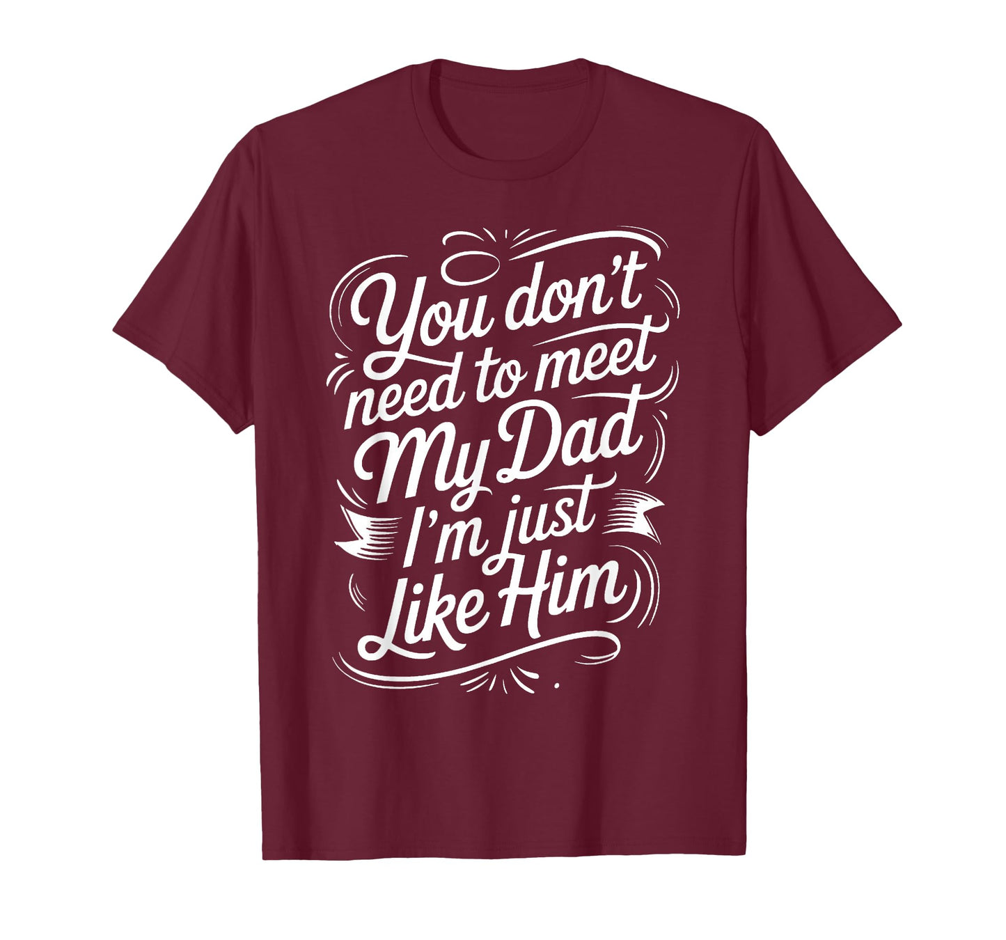 You Don't Need to Meet My Dad I'm Just Like Him |- T-Shirt