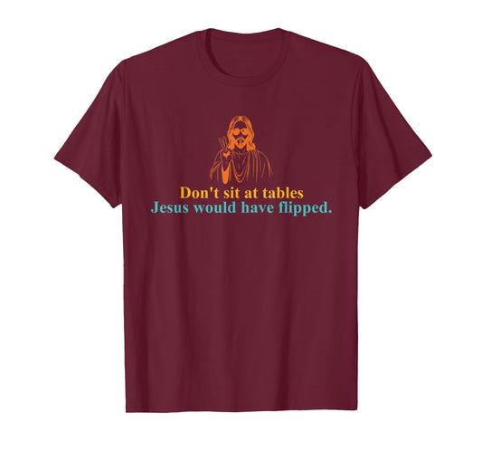 Don't Sit at Tables Jesus Would Have Flipped T-Shirt