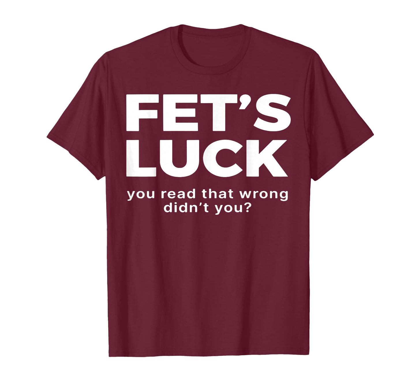 Fet's Luck You Read That Wrong Didn't You T-Shirt