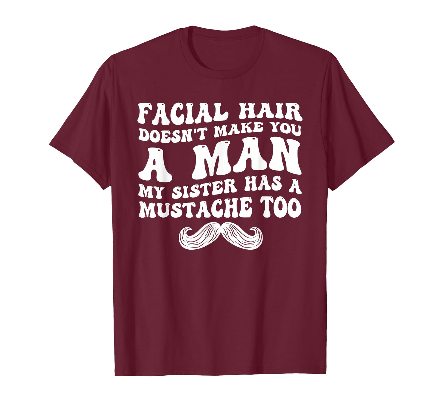 Facial Hair Doesn't Make You A Man My Sister Has As Mustache T-Shirt