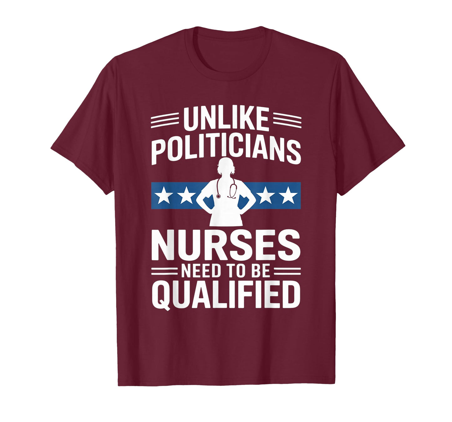 Unlike Politicians Nurses Need to Be Qualified Sarcasm Quote T-Shirt