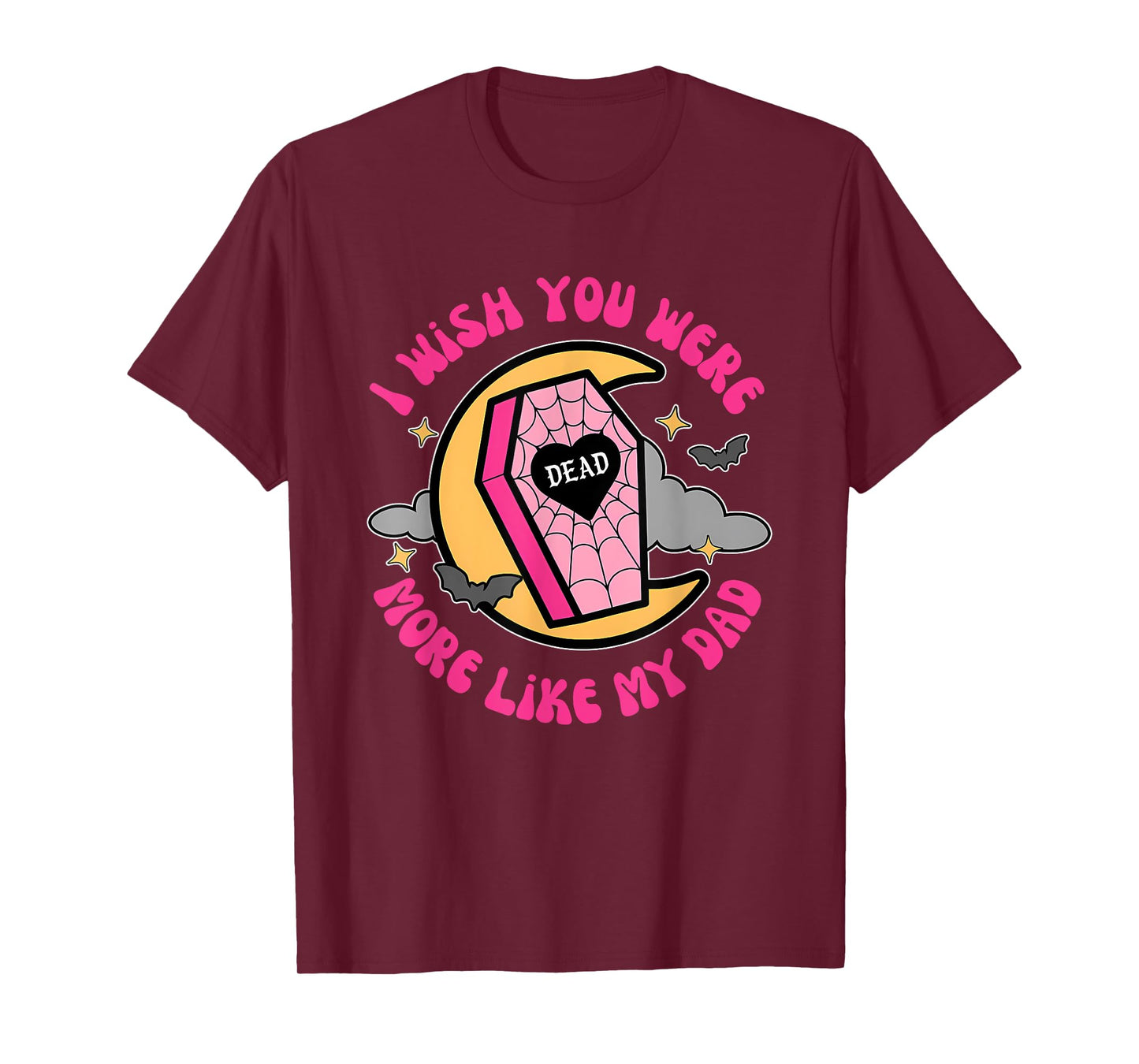 I Wish You Were Dead More Like My Dad T-Shirt