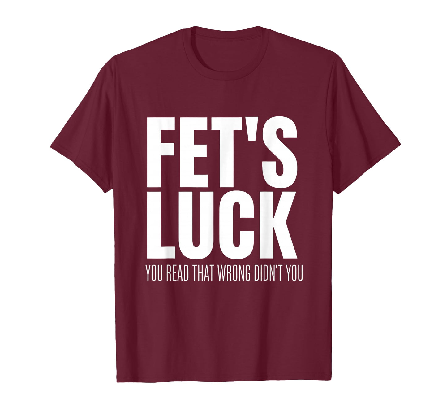 Funny Sarcastic FET’s Luck You Read That Wrong Didn’t You T-Shirt