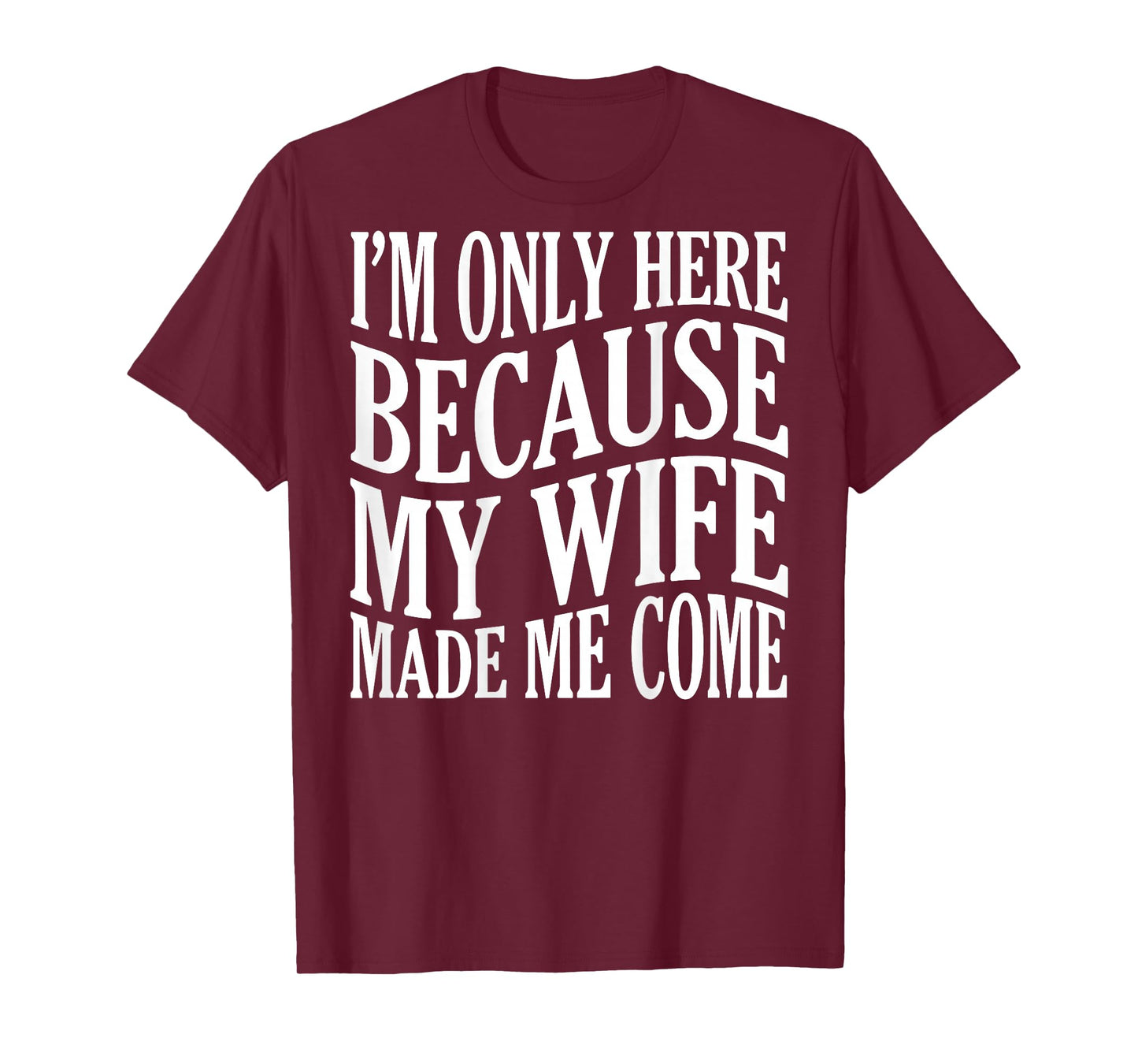 (ON Back) I'm Only Here Because My Wife Made Me Come Husband T-Shirt