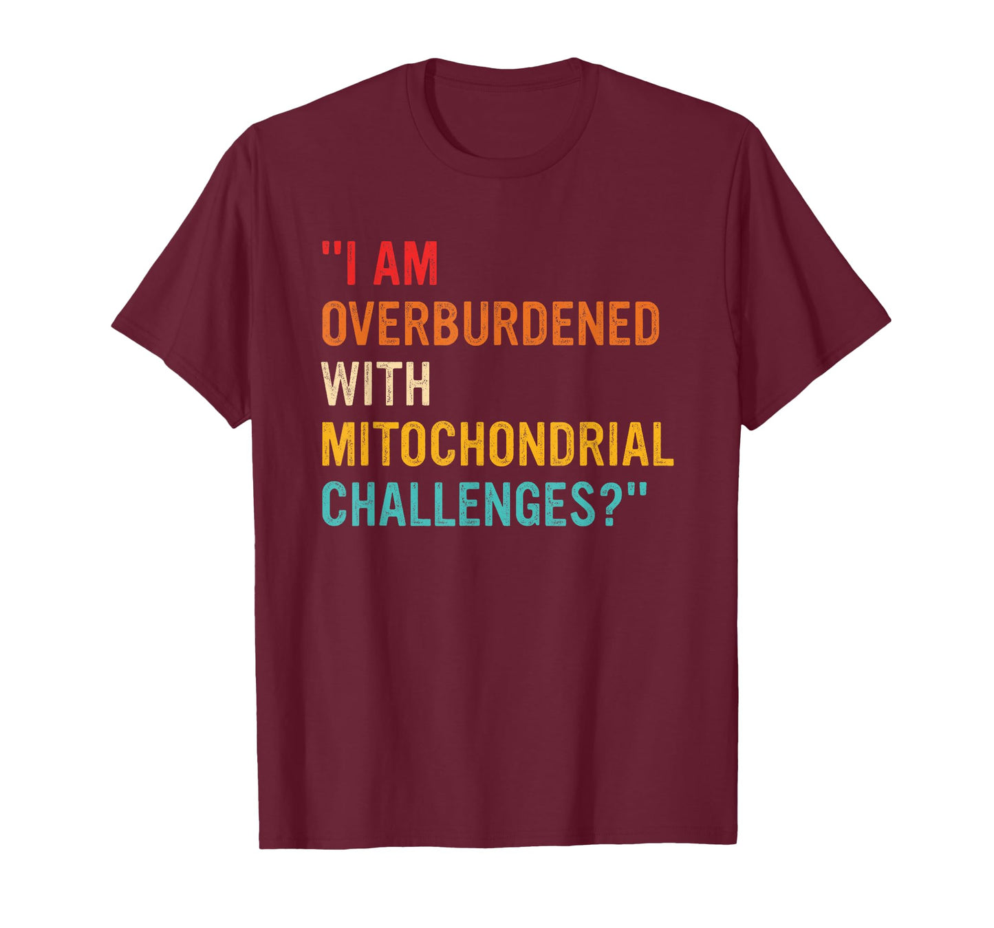 I Am Overburdened with Mitochondrial Challenges? T-Shirt