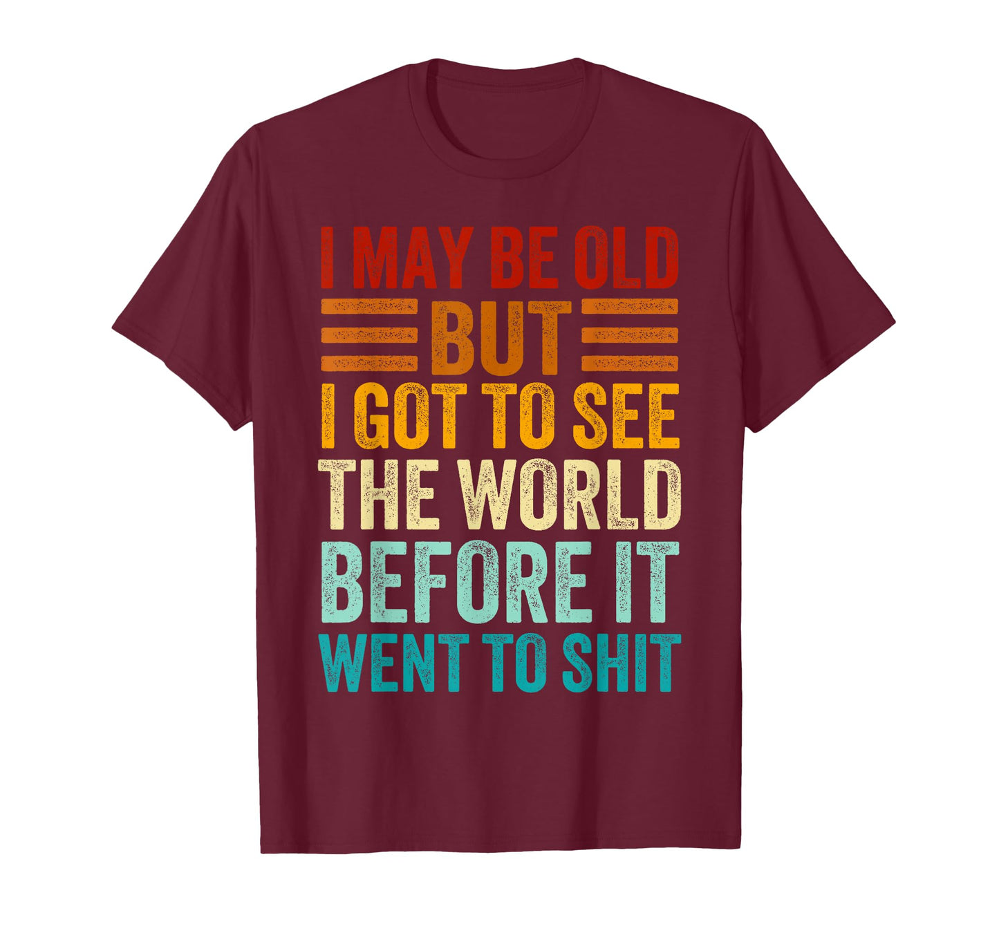 I May Be Old But I Got To See The World Before It Went Shit T-Shirt
