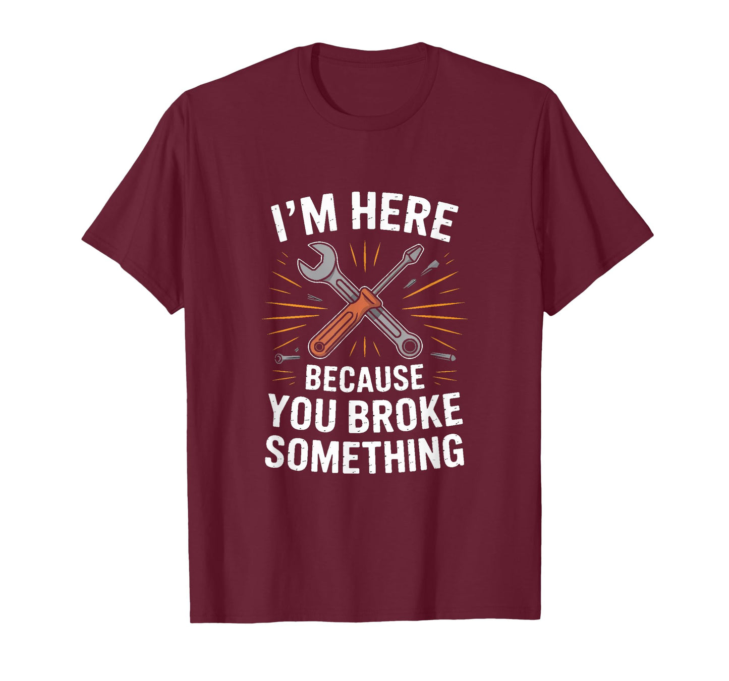 IM HERE Because You Broke Something Mechanic Joke T-Shirt