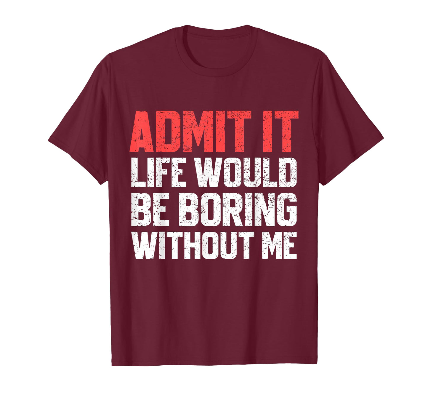 Admit It Life Would Be Boring Without Me Funny Sarcastic T-Shirt