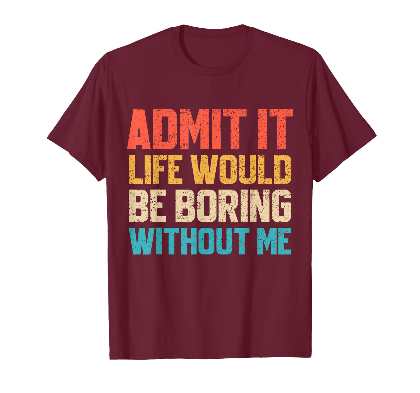 Admit It Life Would Be Boring Without Me Funny Sarcastic T-Shirt