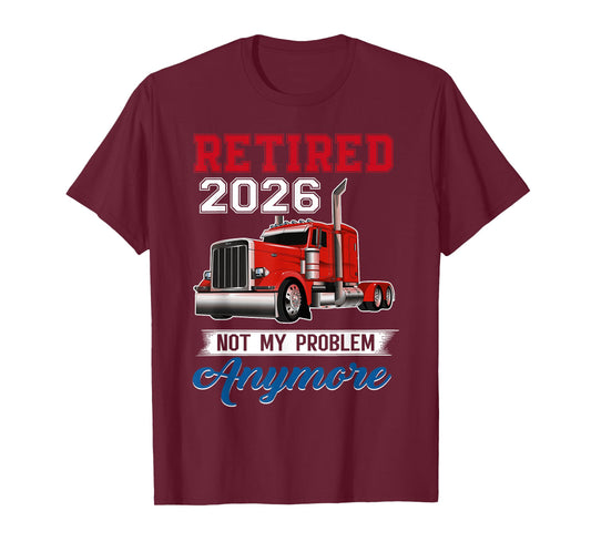 Retired 2026 Not My Problem Anymore Truck Driver Trucker T-Shirt