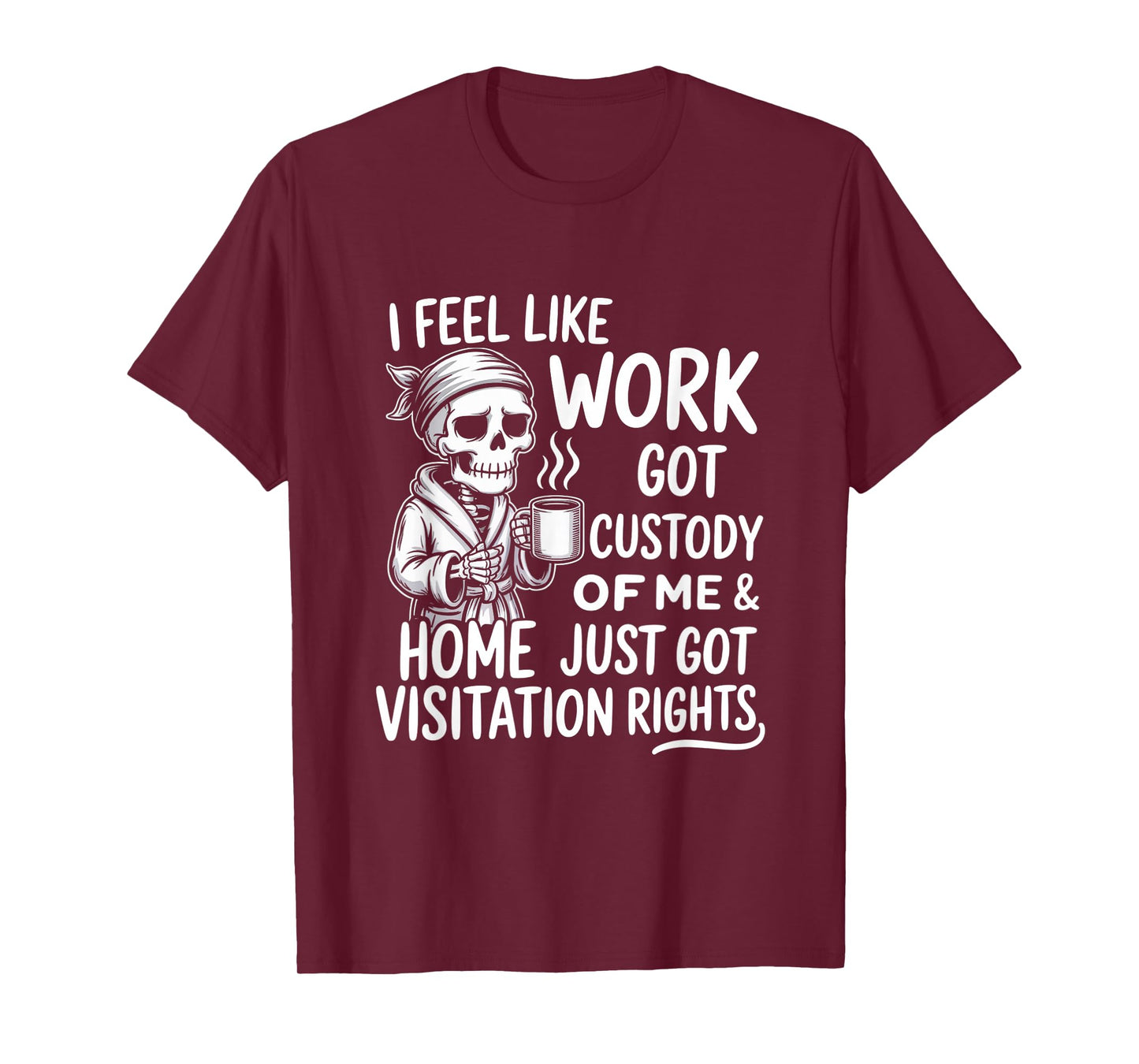 I Feel Like Work Got Custody of Me & Home Just Funny Saying T-Shirt