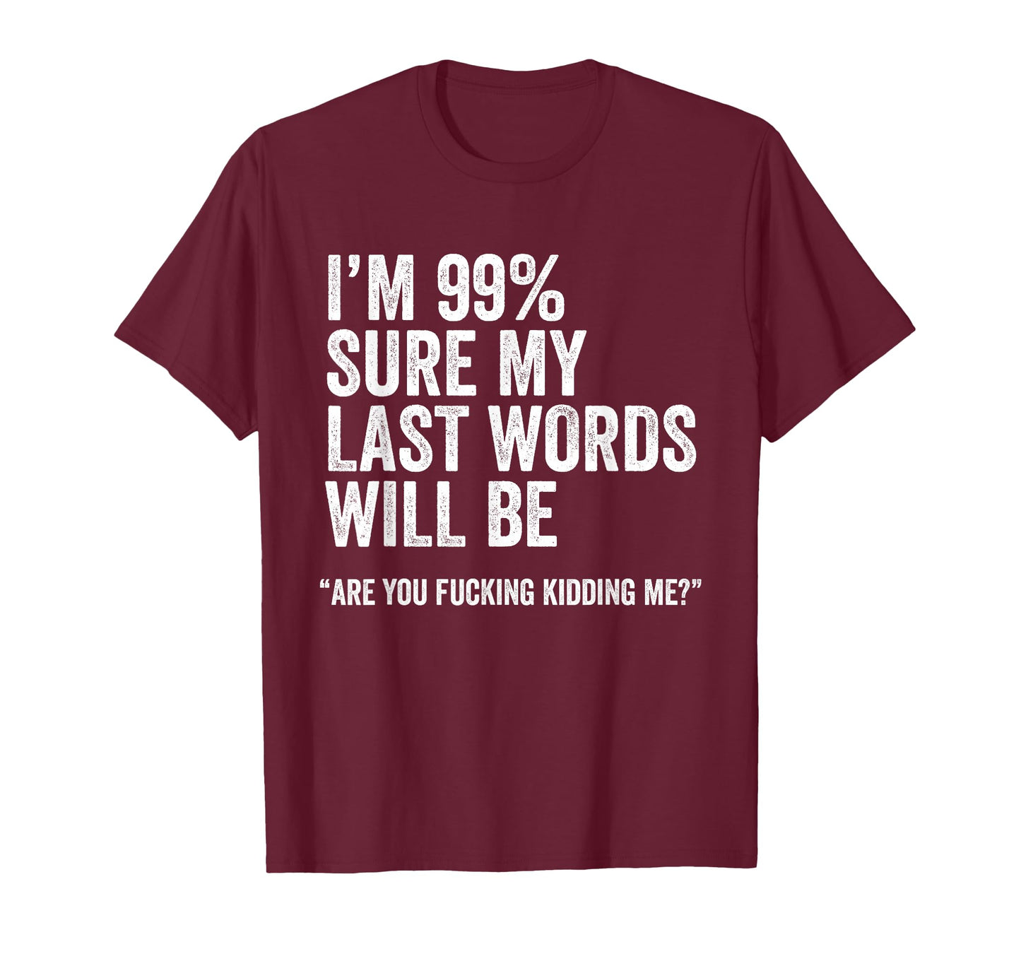 I'm 99% Sure My Last Words Will Be Are You Fcking Kidding Me T-Shirt