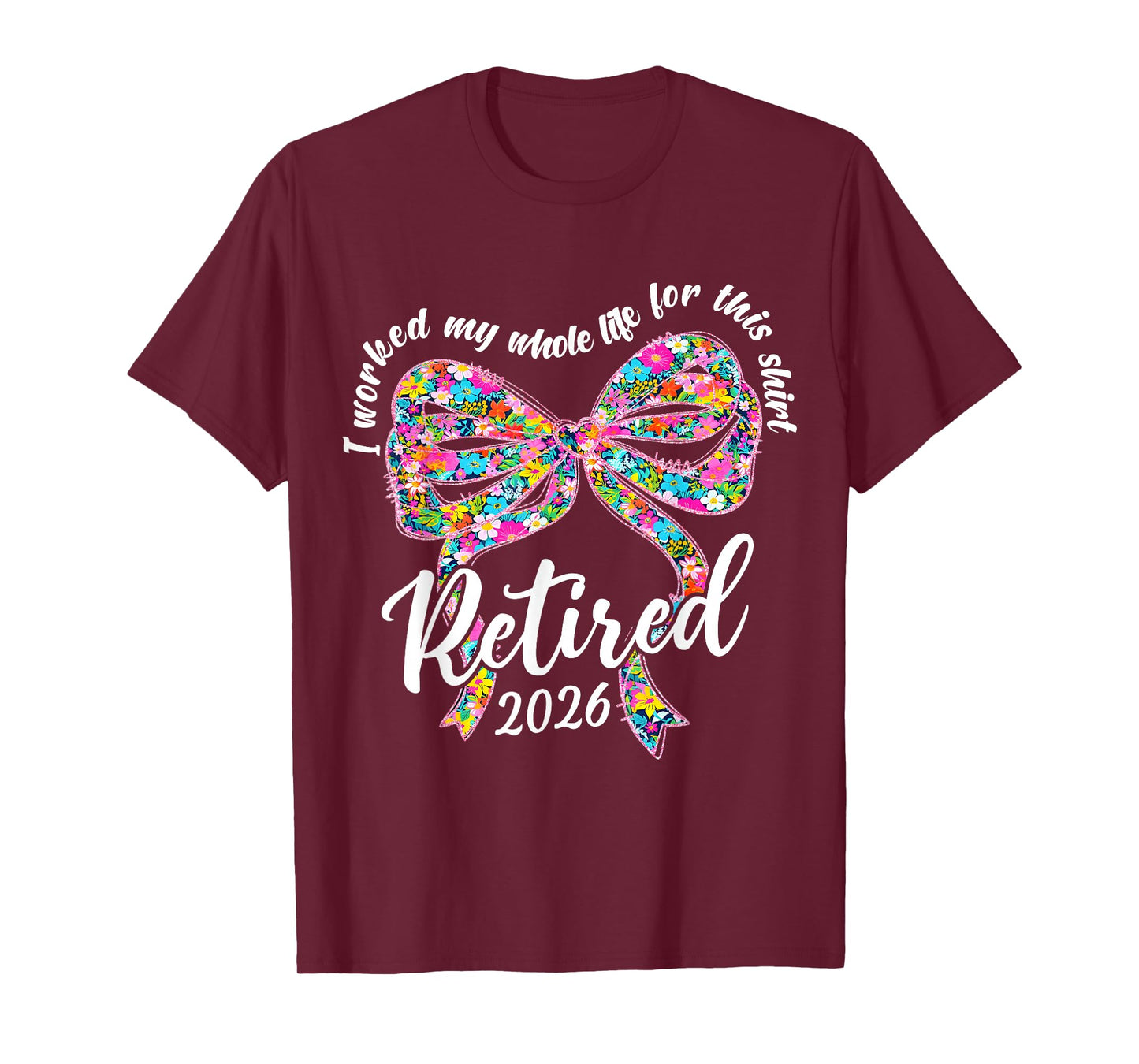 Retired 2026 I Worked My Whole Life Retirement Bow Floral T-Shirt