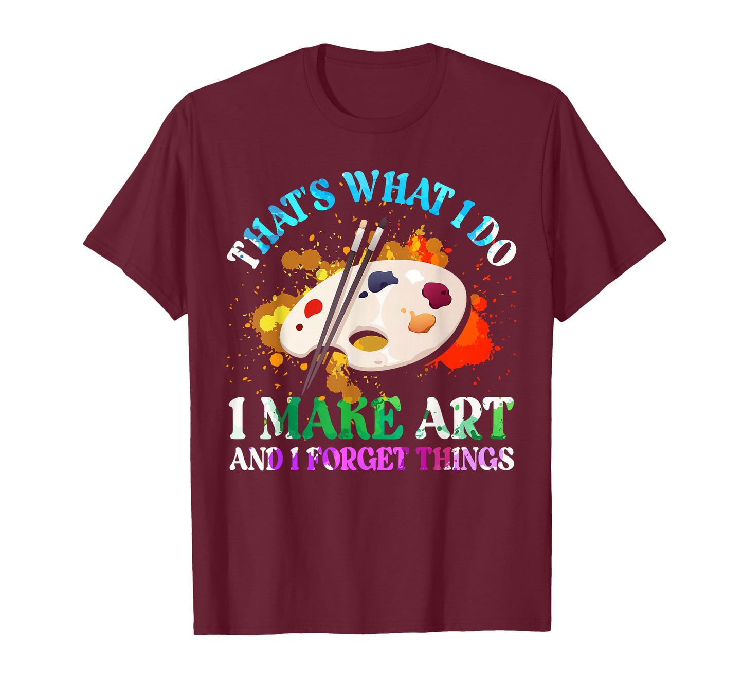 That's What I Do I Make Art and I Forget Things Art Painting T-Shirt