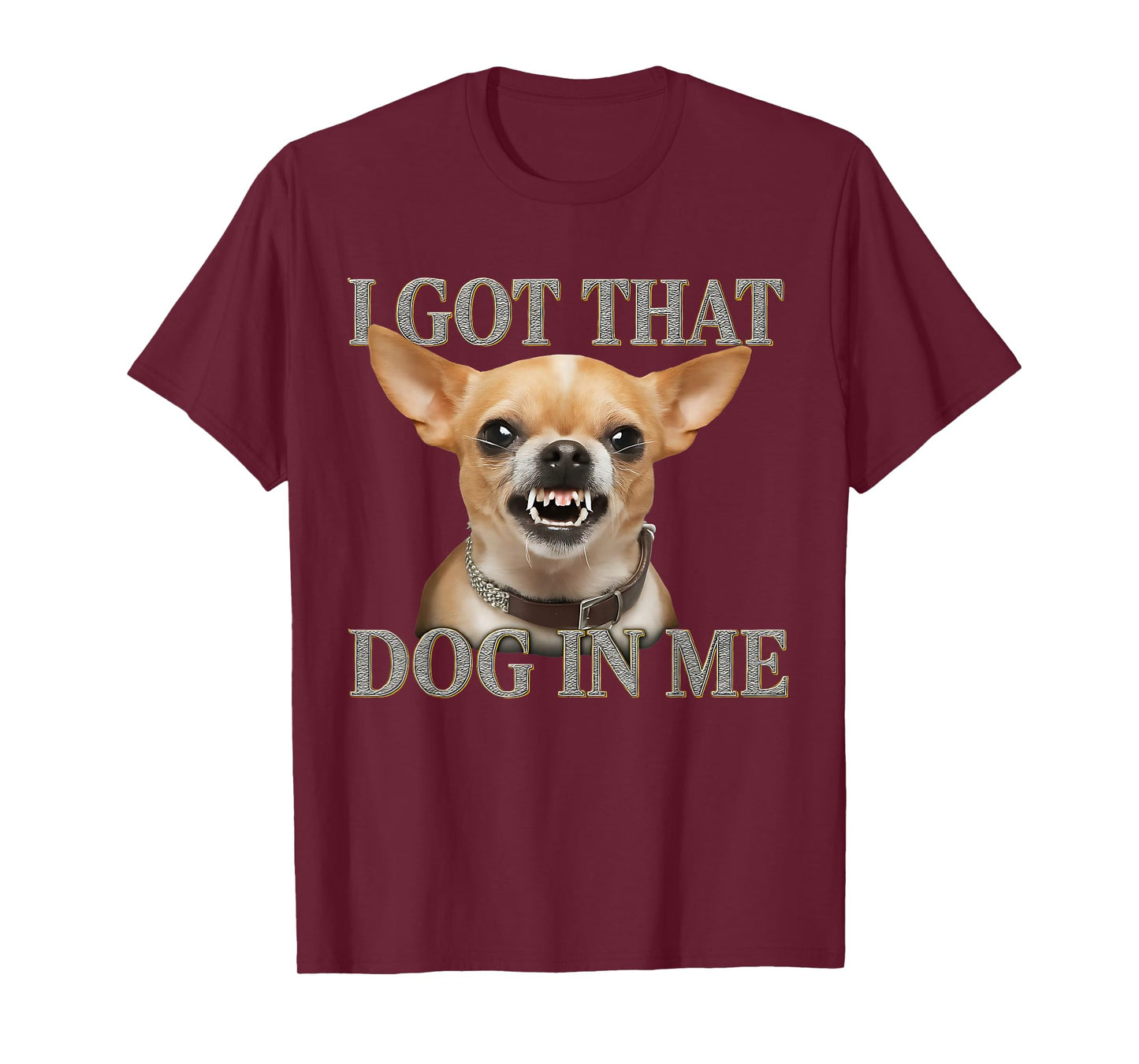 I Got That Dog In Me Funny Dog Chihuahua Lovers Men Women T-Shirt