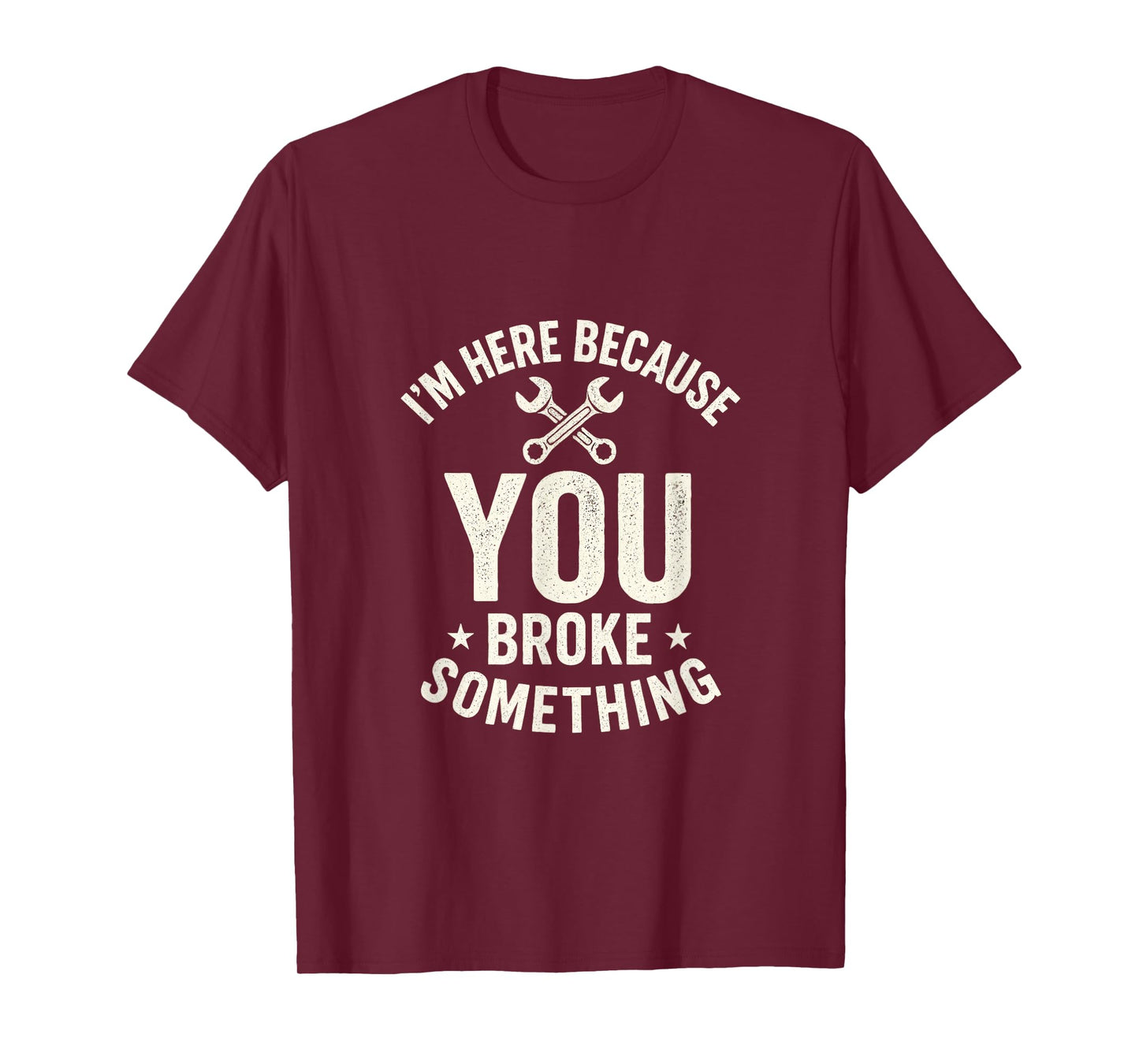 I'm Here Because You Broke Something - Mechanic Joke T-Shirt