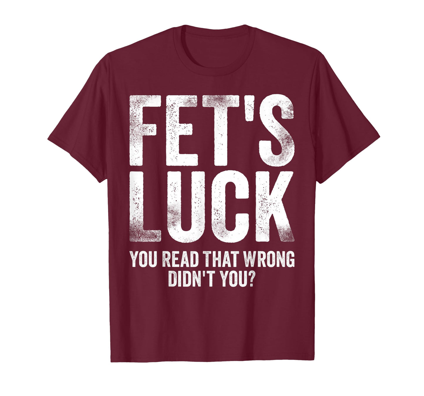 Fet's Luck You Read That Wrong Didn't You T-Shirt