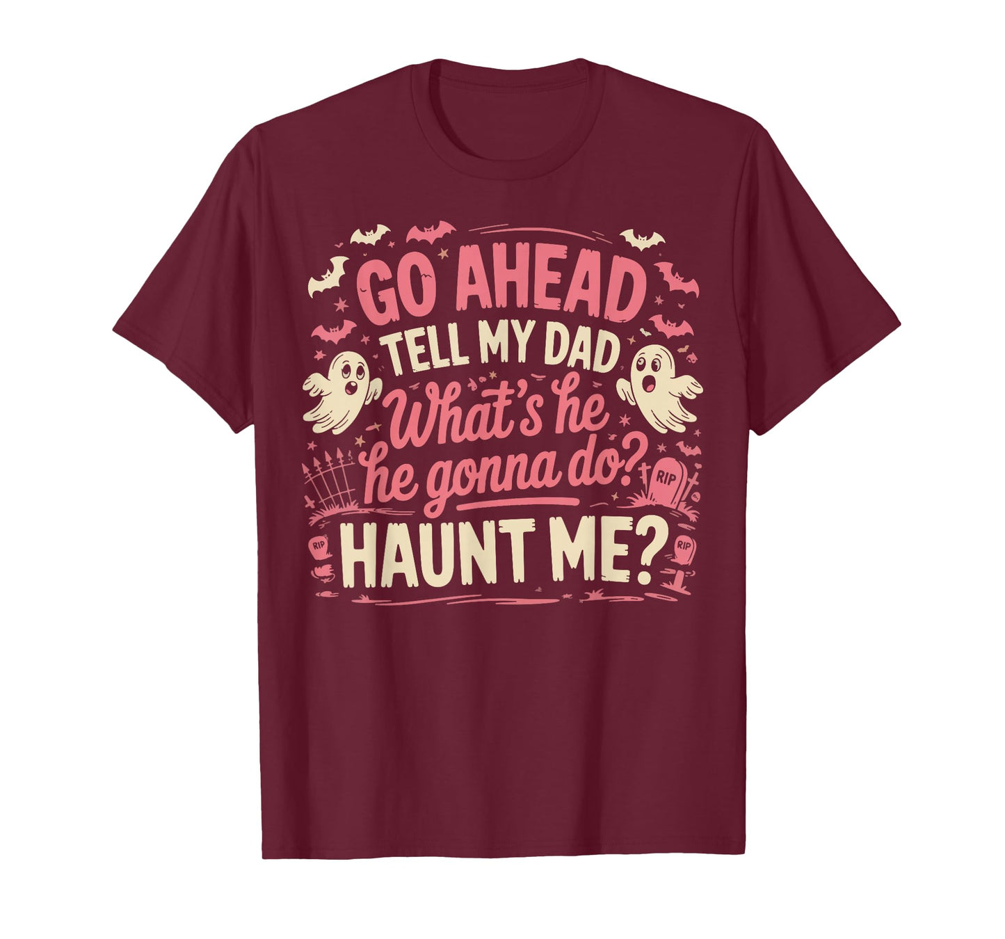 Go Ahead Tell My Dad What's He Gonna Do Haunt Me T-Shirt