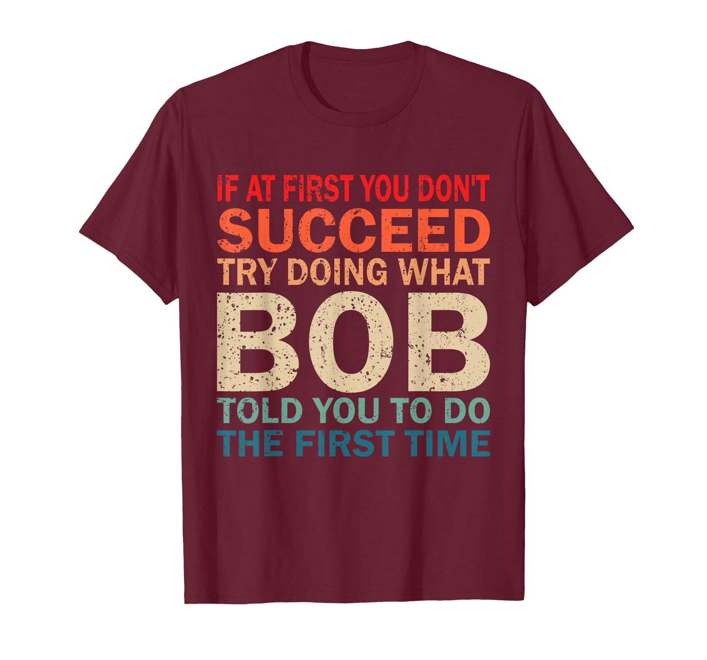 If At First You Don't Succeed Try Doing What Bob Told You T-Shirt
