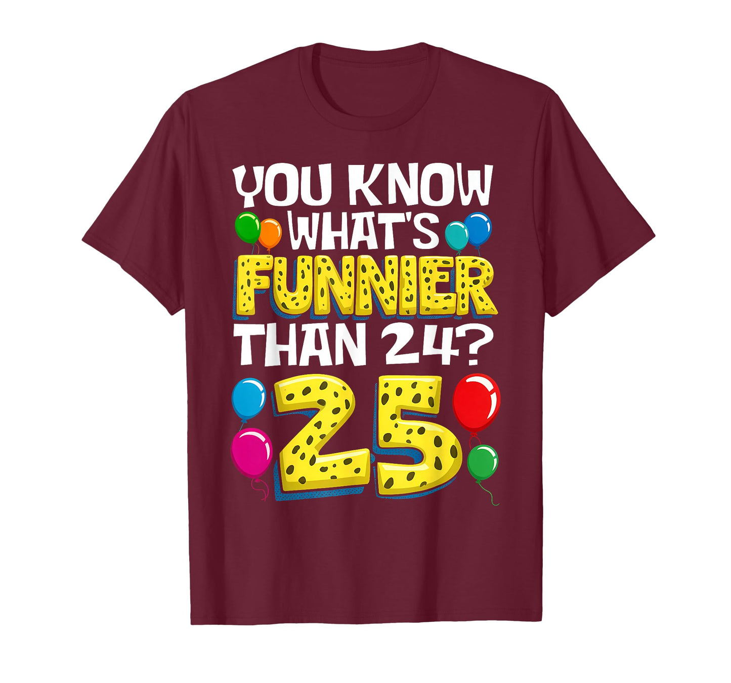 Funny 25th Birthday What's Funnier Than 24 It's 25 Year Old T-Shirt