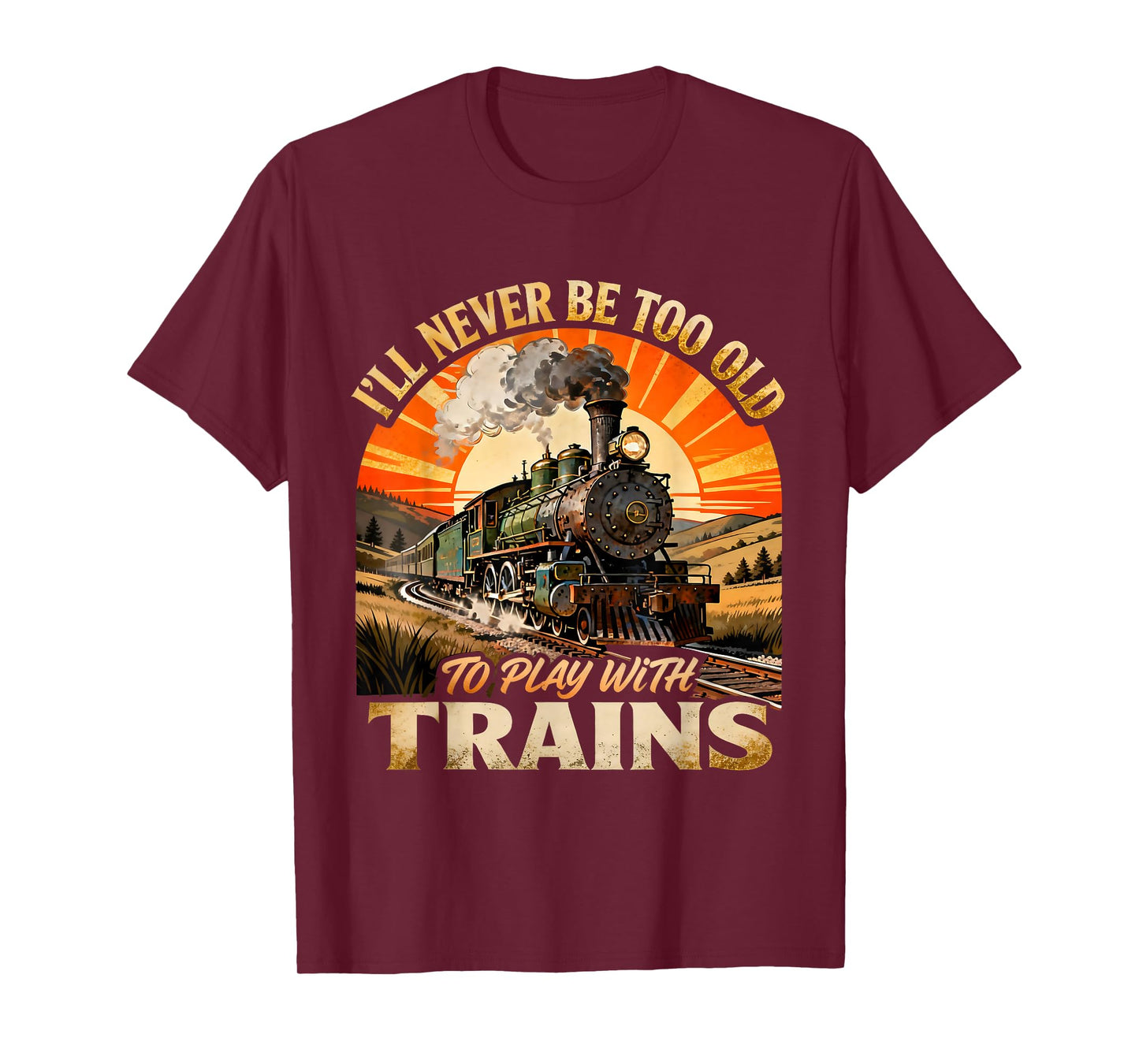 I’ll Never Be Too Old to Play with Trains Funny Quote T-Shirt