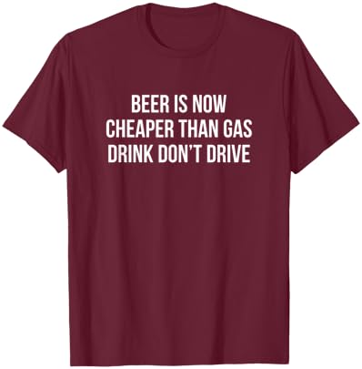 Beer Is Now Cheaper Than Gas - Drink - Don't Drive T-Shirt - T-Shirt | Maroon
