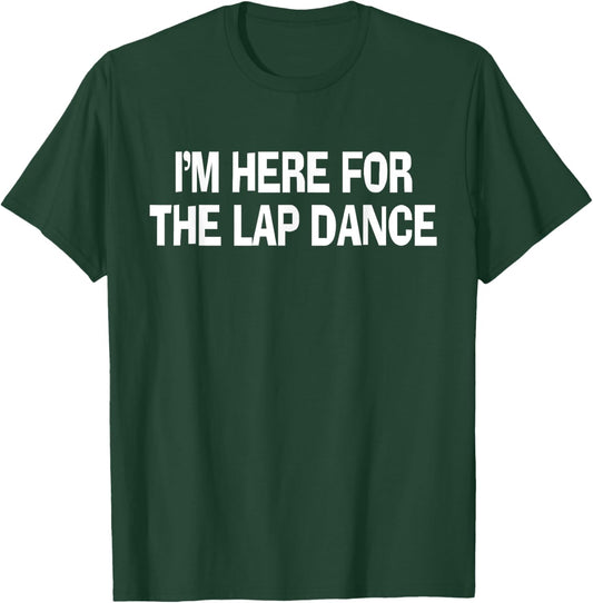I'm Here For The Lap Dance Funny Apparel T-Shirt - T-Shirt | Forest