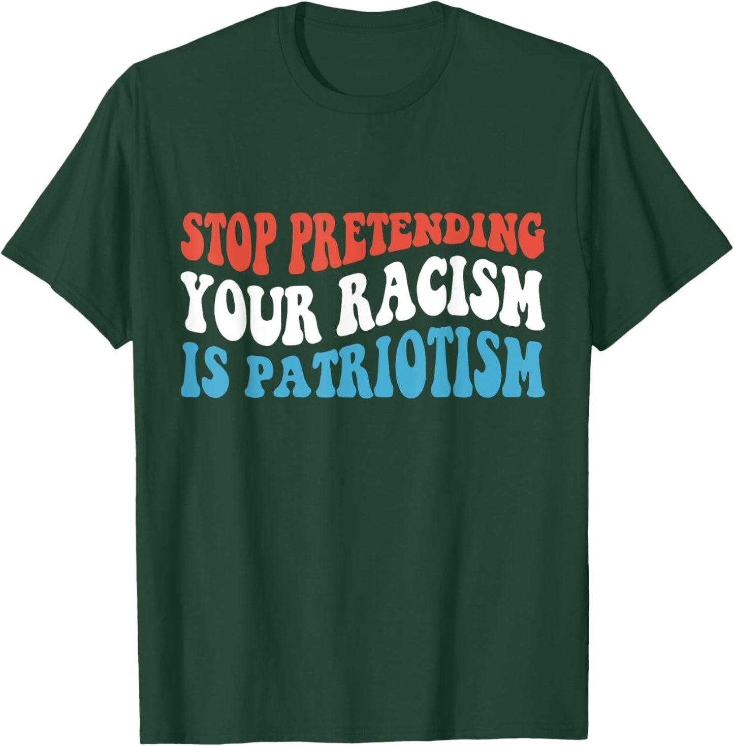 Stop Pretending Your Racism is Patriotism T-Shirt - T-Shirt | Forest