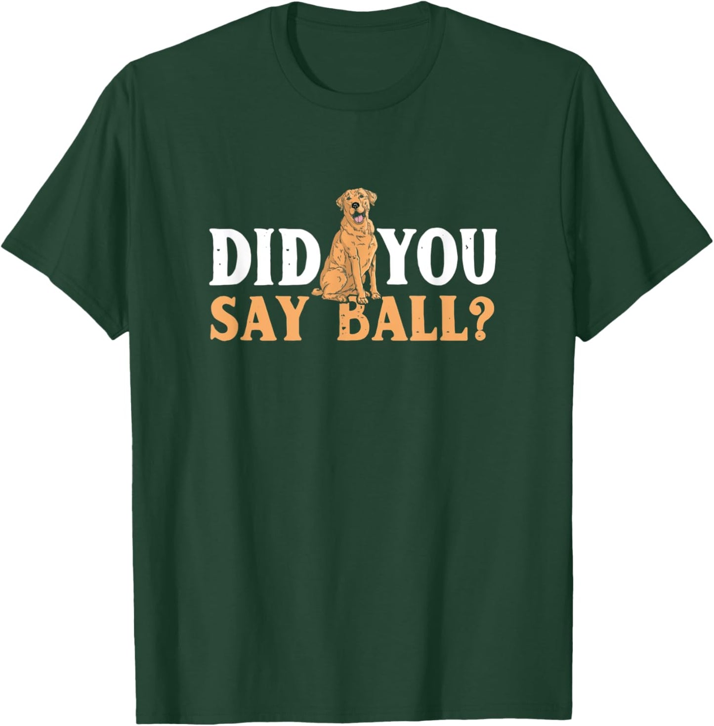Did You Say Ball Funny Golden Retriever Labrador T-Shirt - T-Shirt | Forest