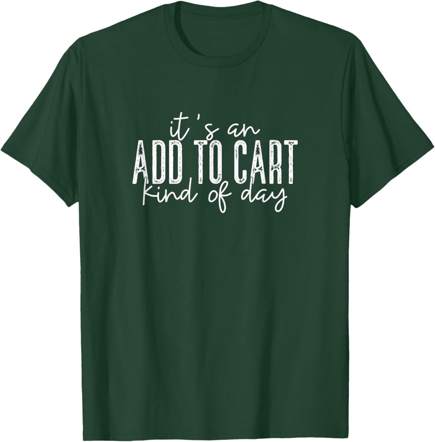 It's An Add To Cart Kind Of Day, Funny Phrase Shopping T-Shirt - T-Shirt | Forest