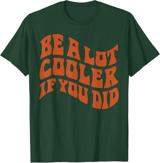 BE-A-LOT-Cooler-IF-You-DID T-Shirt - T-Shirt | Forest