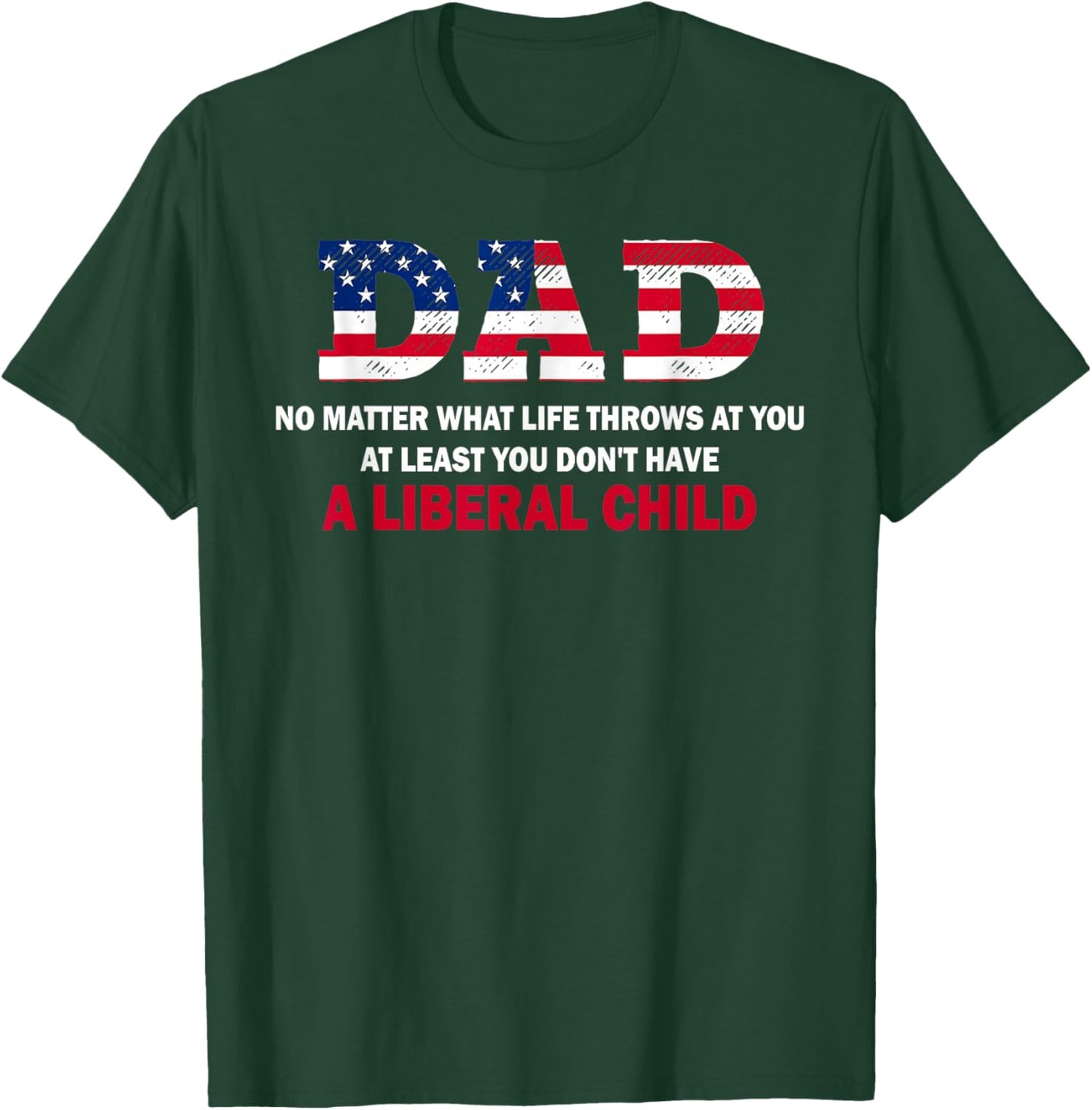 Dad at Least You Don't Have A Liberal Child Happy Father Day T-Shirt - T-Shirt | Forest