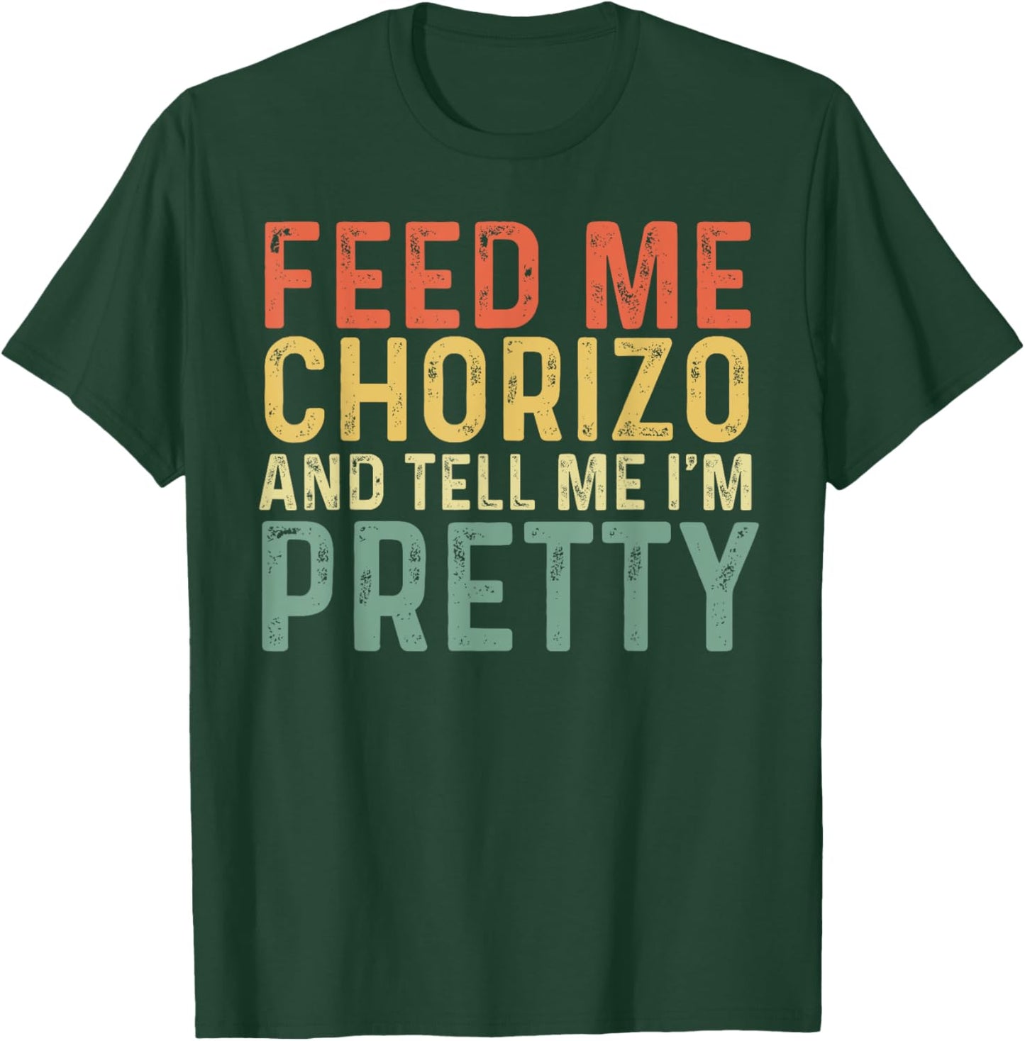Feed Me Chorizo And Tell Me I'm Pretty - Pork Sausage T-Shirt - T-Shirt | Forest