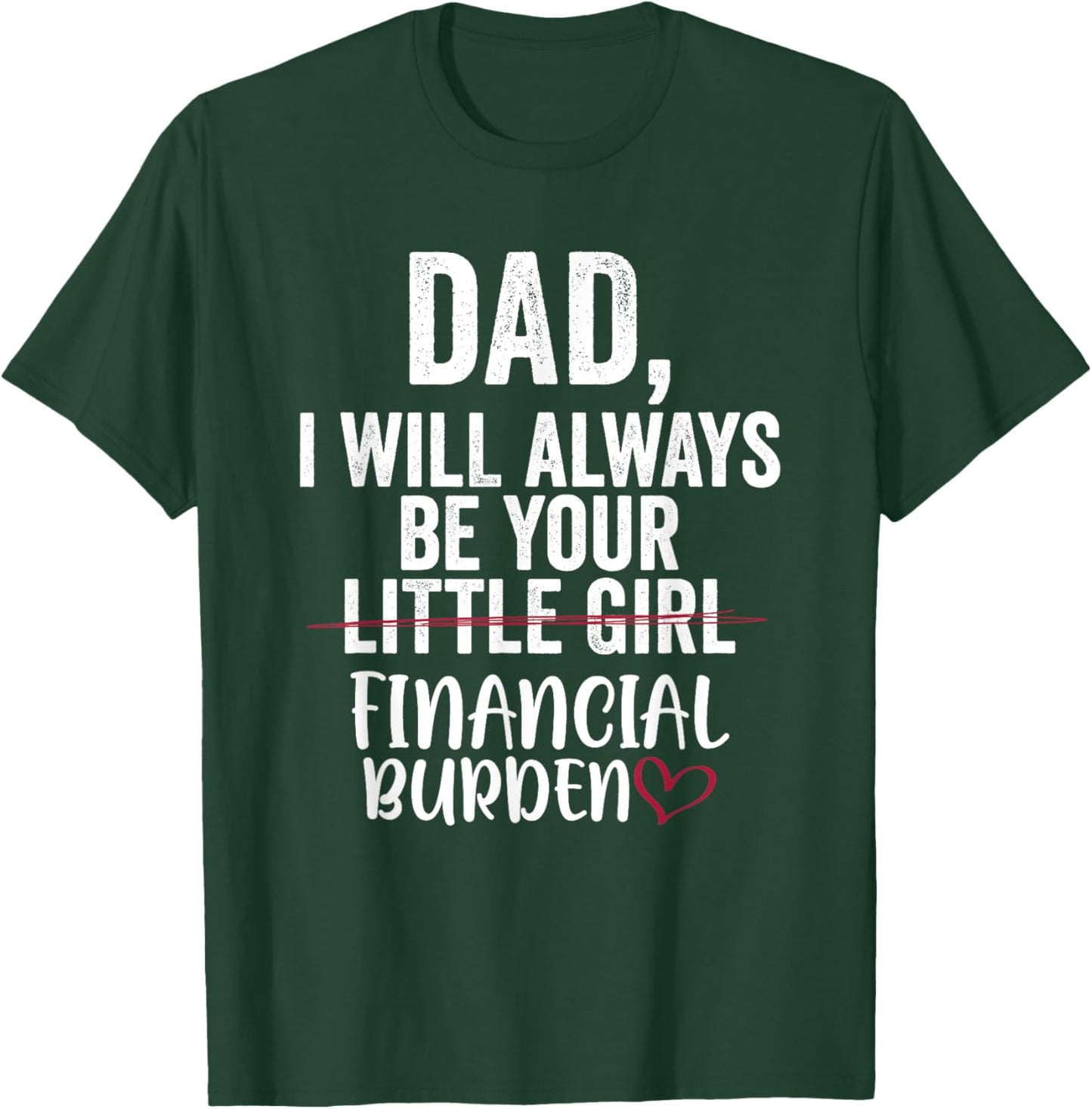 Dad I Will Always Be Your Little Girl Financial Burden T-Shirt - T-Shirt | Forest