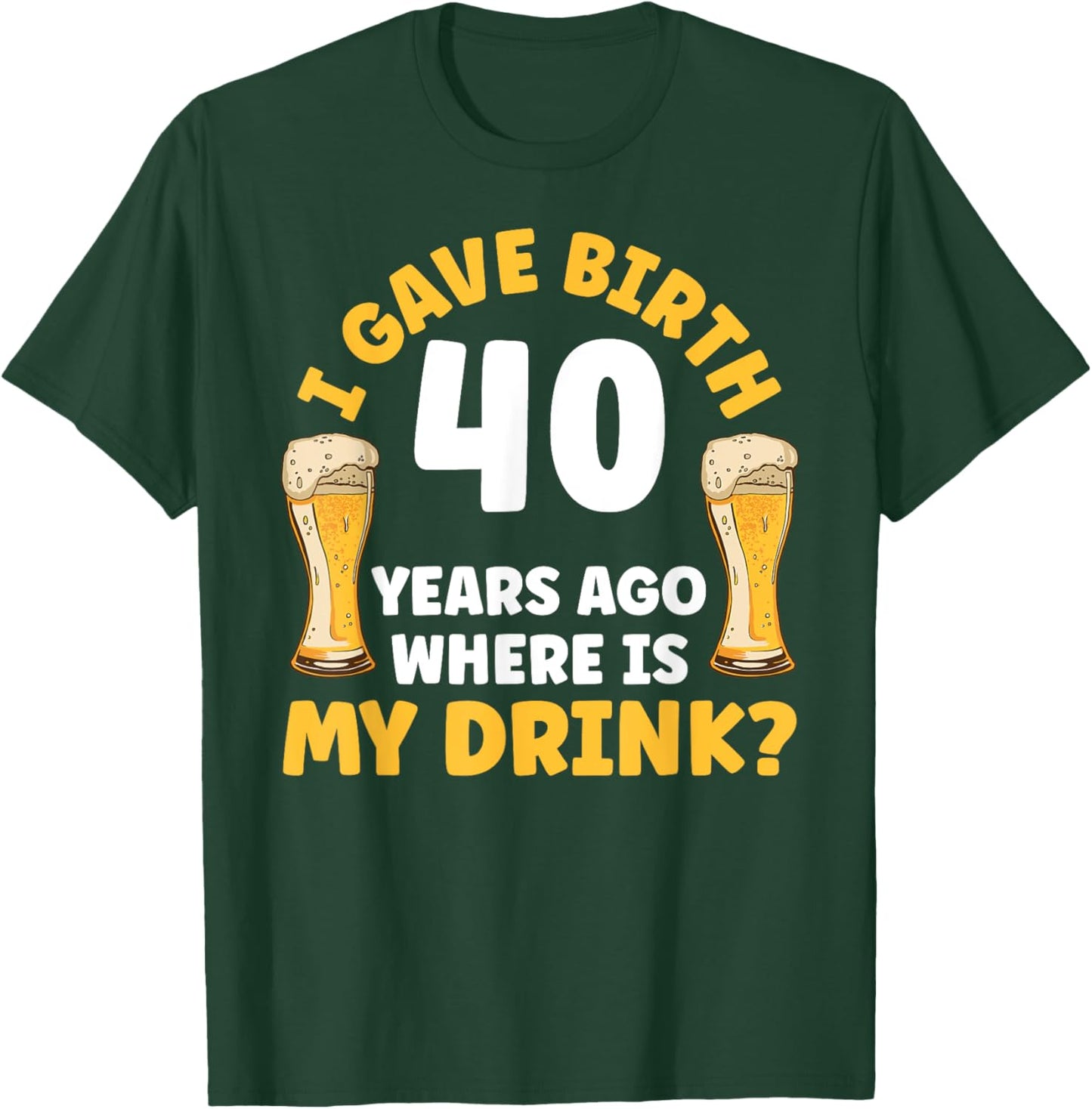 I Gave Birth 40 Years Ago Where Is My Drink Birthday Beer T-Shirt - T-Shirt | Forest