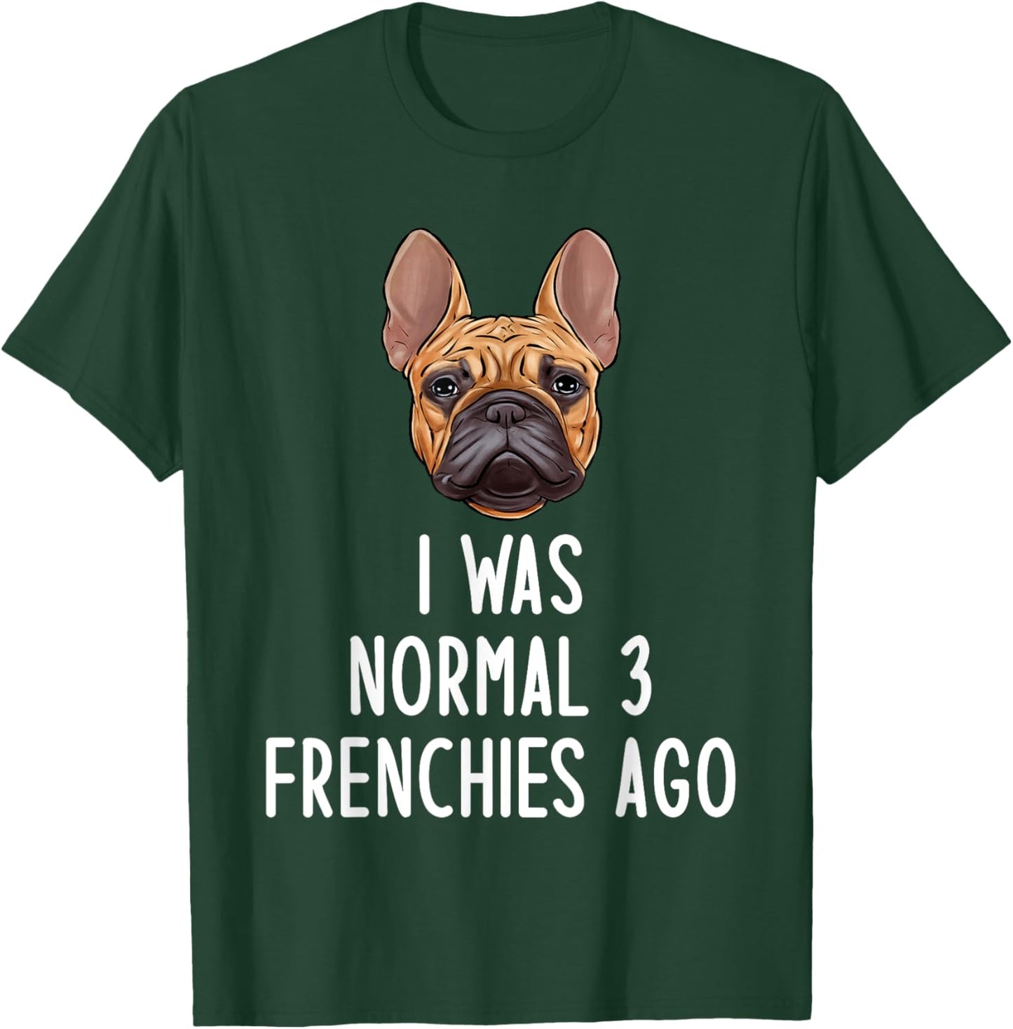 French Bulldog I Was Normal 3 Frenchies Ago Men Women Kids T-Shirt - T-Shirt | Forest