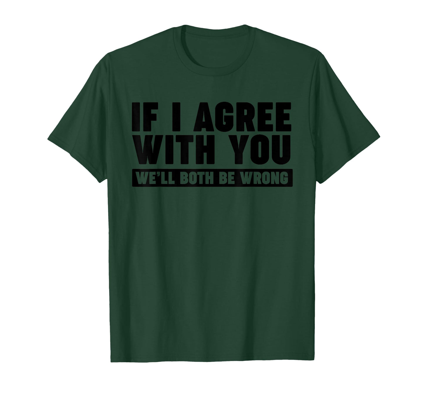 If I agree with you we'll both be wrong T-Shirt