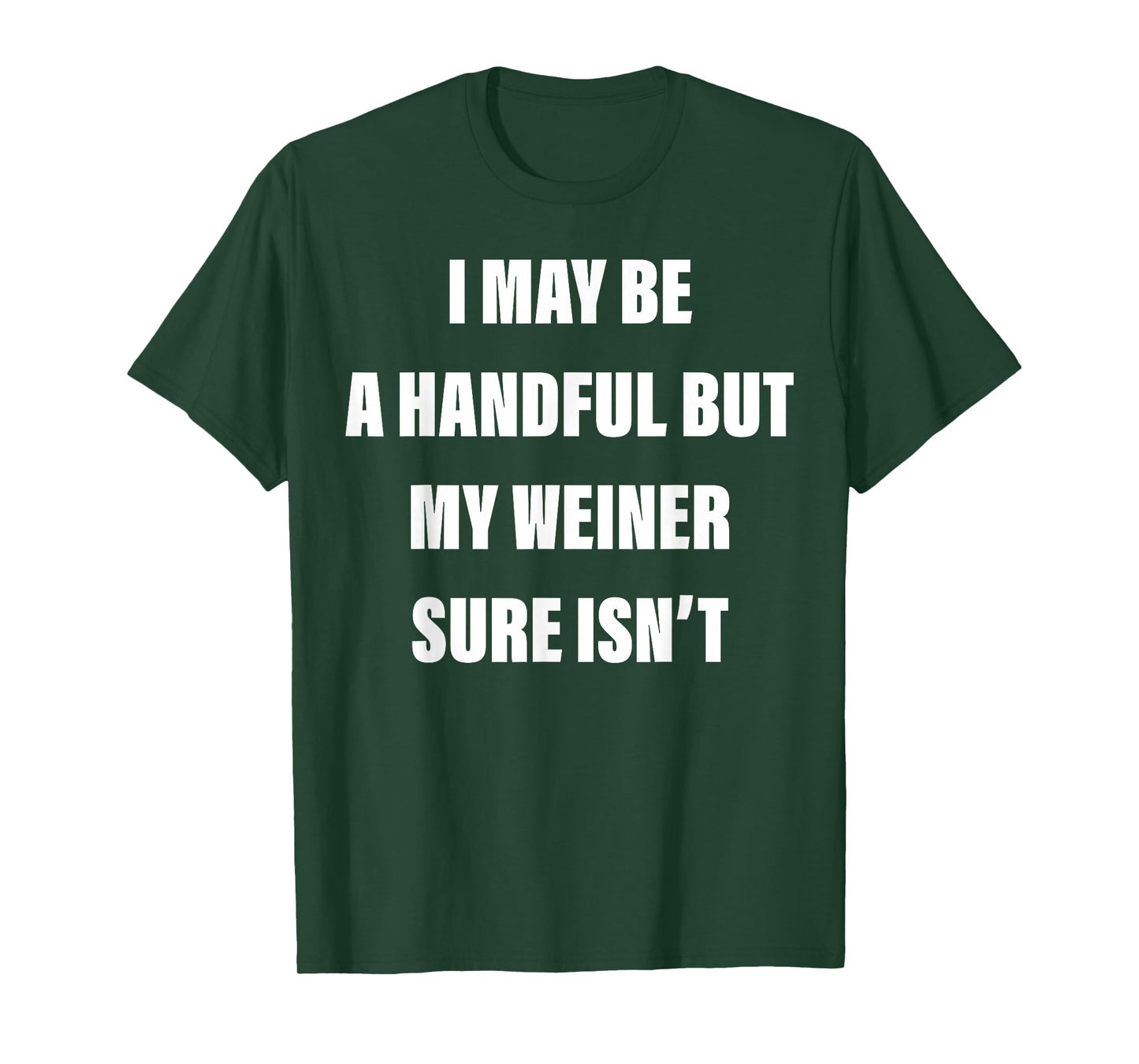 I May Be A Handful But My Weiner Sure Isn't T-Shirt