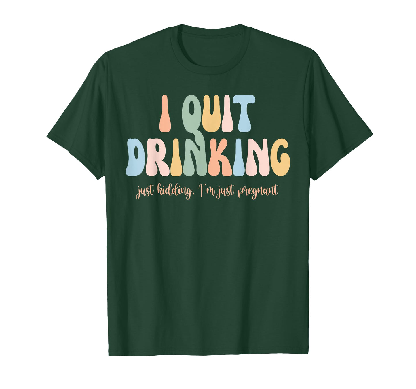 I Quit Drinking Just Kidding I'm Just Pregnant New Mom Come T-Shirt