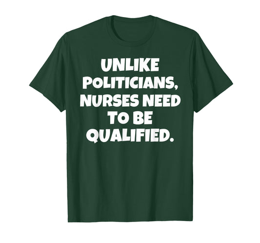 Unlike Politicians Nurses Need to Be Qualified T-Shirt