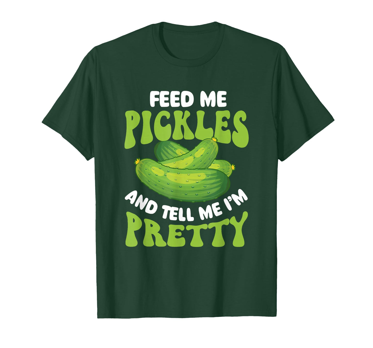 Feed Me Pickles And Tell Me I'm Pretty - Dill Pickle Lover T-Shirt