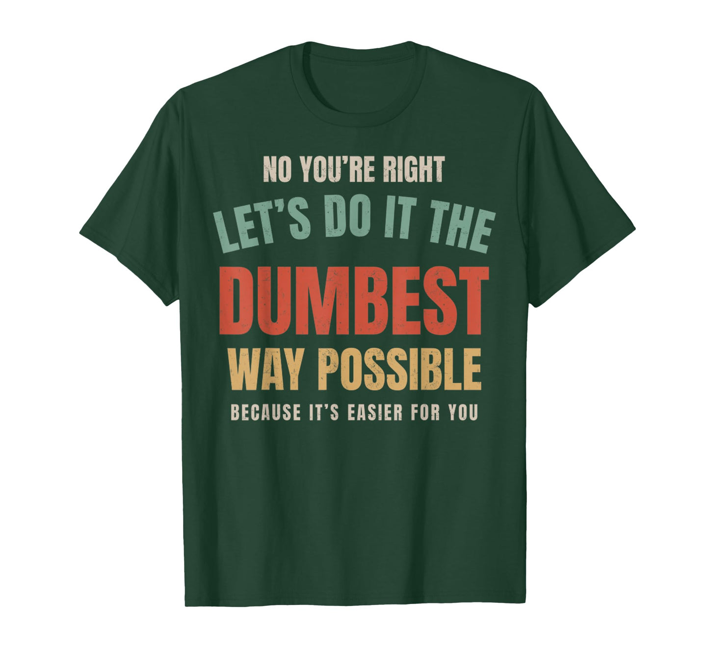 No You're Right Let's Do It The Dumbest Way Possible Funny T-Shirt