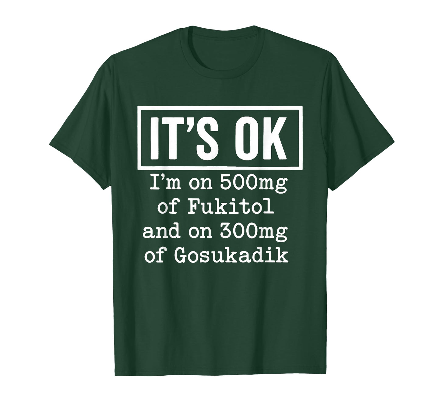 It's OK I'm On 500mg of Fukitol and On 300mg of Gosukadik T-Shirt