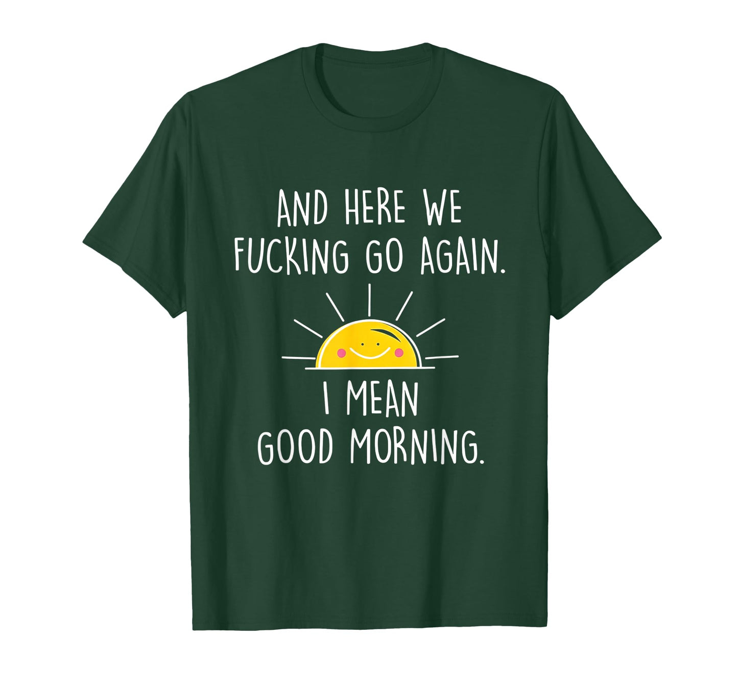 and Here We Fucking Go Again I Mean Good Morning T-Shirt